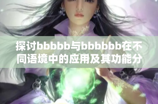 探讨bbbbb与bbbbbb在不同语境中的应用及其功能分析