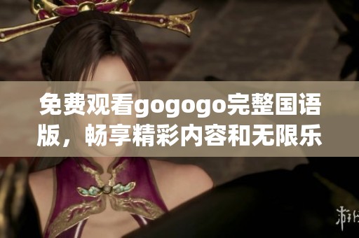 免费观看gogogo完整国语版，畅享精彩内容和无限乐趣！