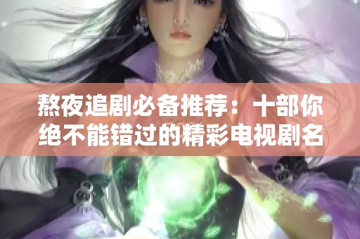 熬夜追剧必备推荐：十部你绝不能错过的精彩电视剧名单