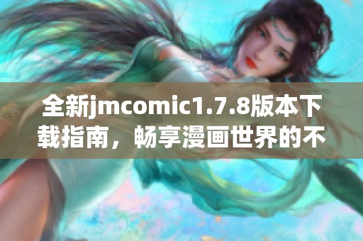 全新jmcomic1.7.8版本下载指南，畅享漫画世界的不容错过体验与功能分析