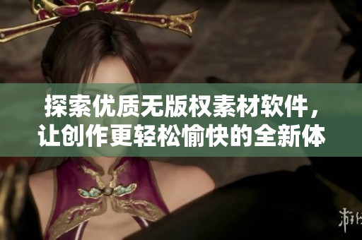 探索优质无版权素材软件，让创作更轻松愉快的全新体验