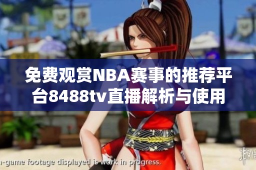 免费观赏NBA赛事的推荐平台8488tv直播解析与使用指南