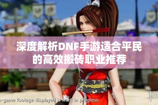 深度解析DNF手游适合平民的高效搬砖职业推荐