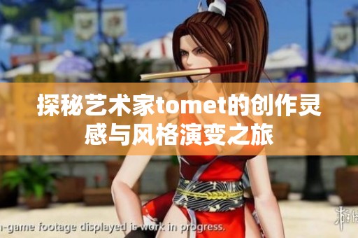 探秘艺术家tomet的创作灵感与风格演变之旅