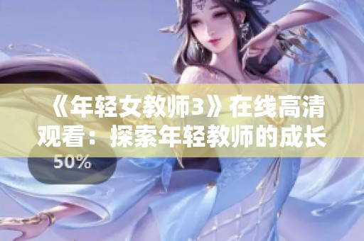 《年轻女教师3》在线高清观看：探索年轻教师的成长与挑战故事