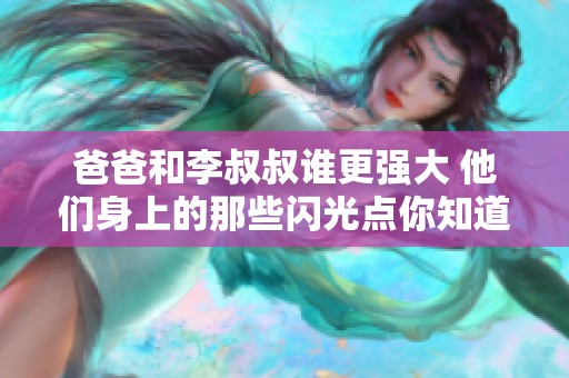 爸爸和李叔叔谁更强大 他们身上的那些闪光点你知道吗