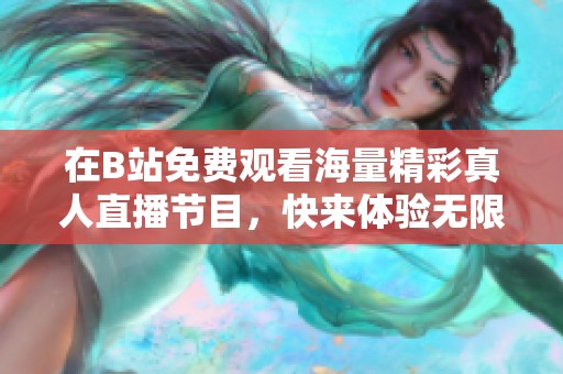 在B站免费观看海量精彩真人直播节目，快来体验无限乐趣！