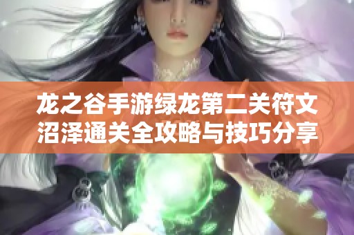 龙之谷手游绿龙第二关符文沼泽通关全攻略与技巧分享