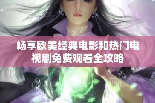 畅享欧美经典电影和热门电视剧免费观看全攻略