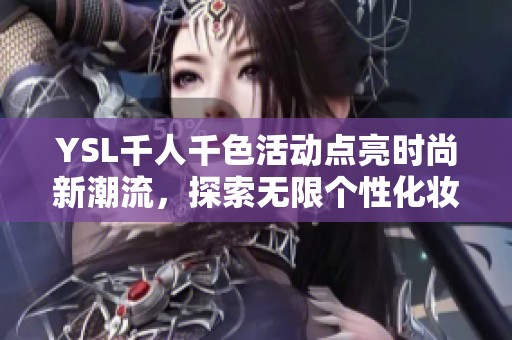 YSL千人千色活动点亮时尚新潮流，探索无限个性化妆选择