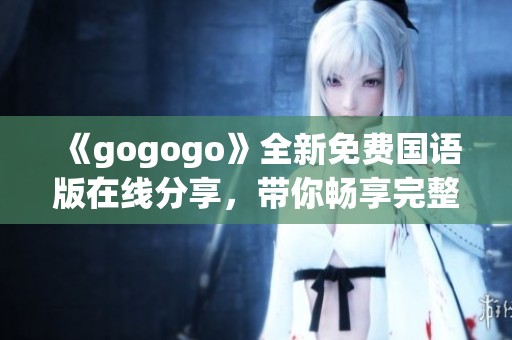 《gogogo》全新免费国语版在线分享，带你畅享完整观影体验！