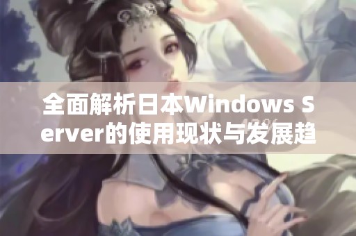 全面解析日本Windows Server的使用现状与发展趋势