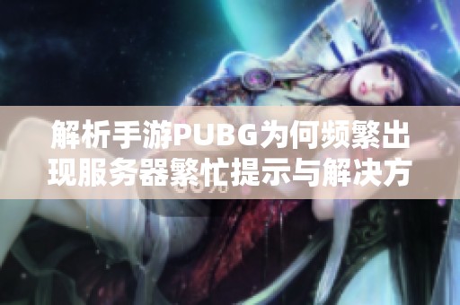 解析手游PUBG为何频繁出现服务器繁忙提示与解决方法探讨