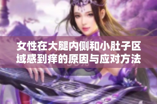 女性在大腿内侧和小肚子区域感到痒的原因与应对方法解析