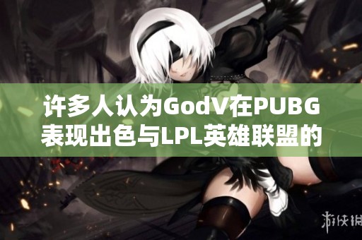 许多人认为GodV在PUBG表现出色与LPL英雄联盟的成长之路