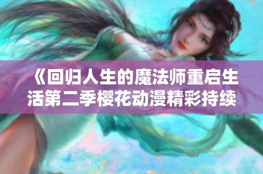 《回归人生的魔法师重启生活第二季樱花动漫精彩持续》