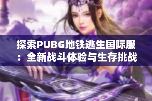 探索PUBG地铁逃生国际服：全新战斗体验与生存挑战解析