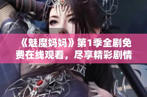 《魅魔妈妈》第1季全剧免费在线观看，尽享精彩剧情与奇幻冒险