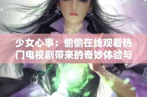 少女心事：偷偷在线观看热门电视剧带来的奇妙体验与感悟