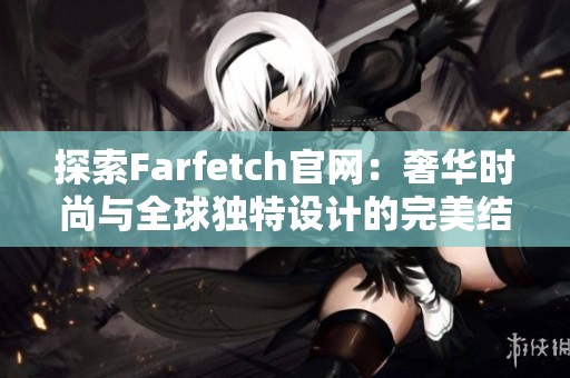 探索Farfetch官网：奢华时尚与全球独特设计的完美结合