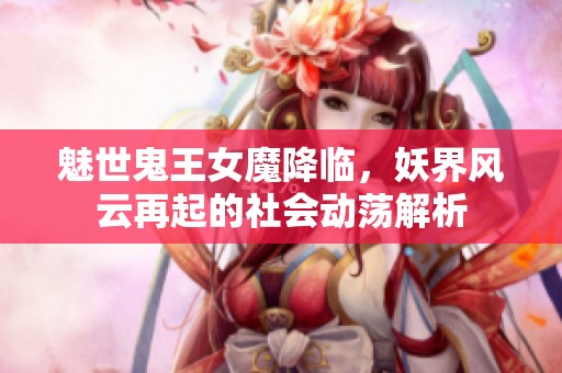 魅世鬼王女魔降临，妖界风云再起的社会动荡解析