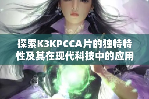 探索K3KPCCA片的独特特性及其在现代科技中的应用前景