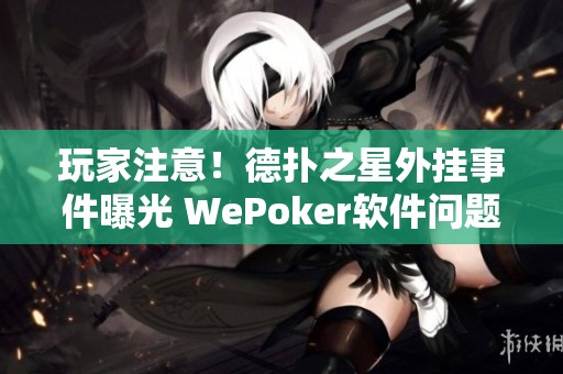 玩家注意！德扑之星外挂事件曝光 WePoker软件问题严重不容忽视