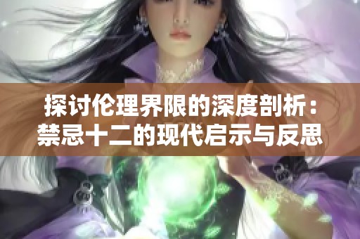 探讨伦理界限的深度剖析：禁忌十二的现代启示与反思