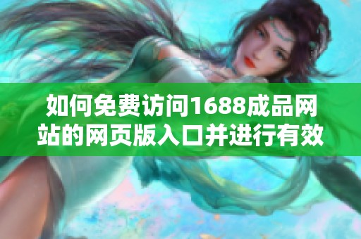 如何免费访问1688成品网站的网页版入口并进行有效使用技巧分享