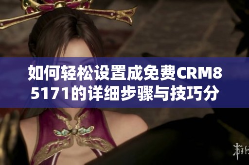 如何轻松设置成免费CRM85171的详细步骤与技巧分享