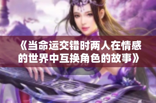 《当命运交错时两人在情感的世界中互换角色的故事》