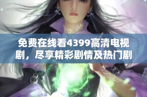 免费在线看4399高清电视剧，尽享精彩剧情及热门剧集魅力