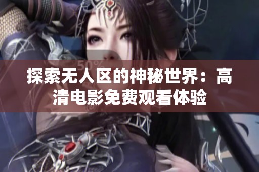 探索无人区的神秘世界：高清电影免费观看体验