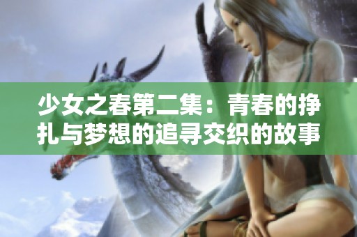 少女之春第二集：青春的挣扎与梦想的追寻交织的故事