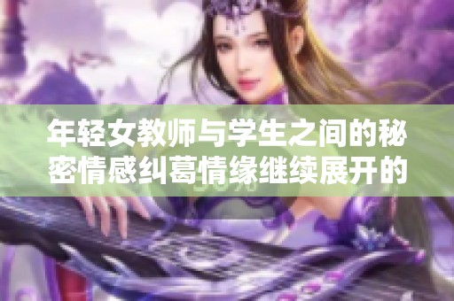 年轻女教师与学生之间的秘密情感纠葛情缘继续展开的精彩故事