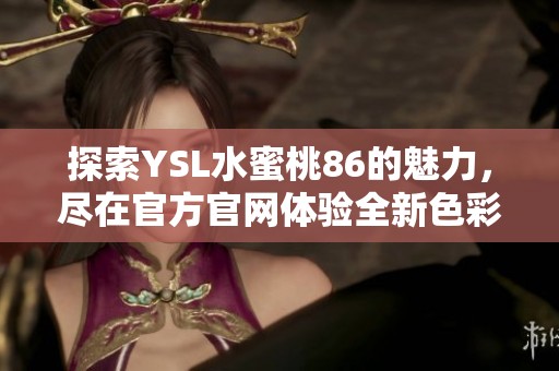 探索YSL水蜜桃86的魅力，尽在官方官网体验全新色彩和妆效