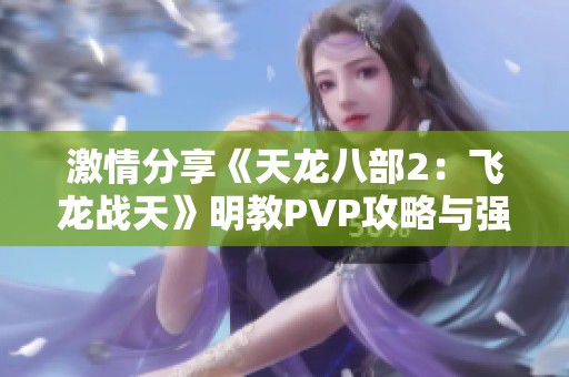 激情分享《天龙八部2：飞龙战天》明教PVP攻略与强力拉人DPS心得