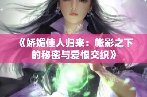 《娇媚佳人归来：帐影之下的秘密与爱恨交织》