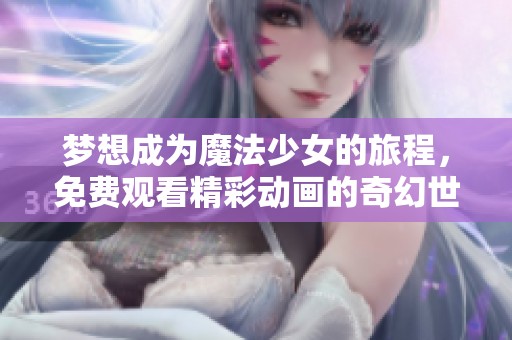 梦想成为魔法少女的旅程，免费观看精彩动画的奇幻世界