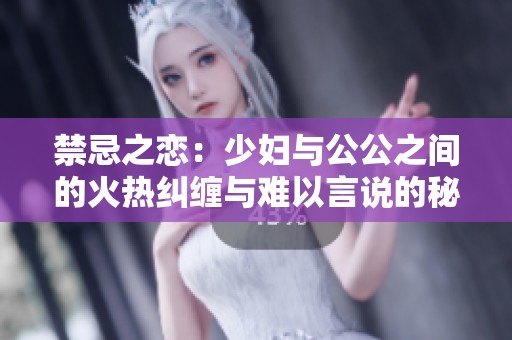 禁忌之恋：少妇与公公之间的火热纠缠与难以言说的秘密