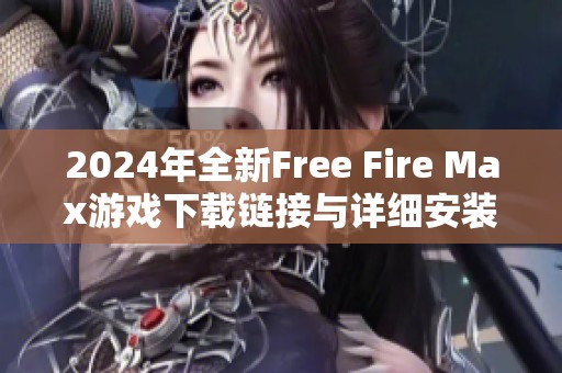 2024年全新Free Fire Max游戏下载链接与详细安装步骤分享