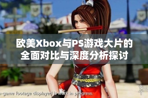 欧美Xbox与PS游戏大片的全面对比与深度分析探讨