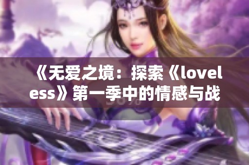 《无爱之境：探索《loveless》第一季中的情感与战斗交织的奇幻世界》