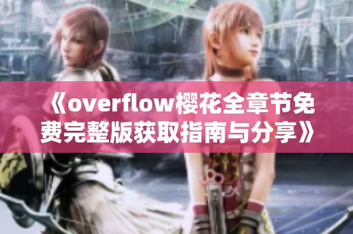 《overflow樱花全章节免费完整版获取指南与分享》