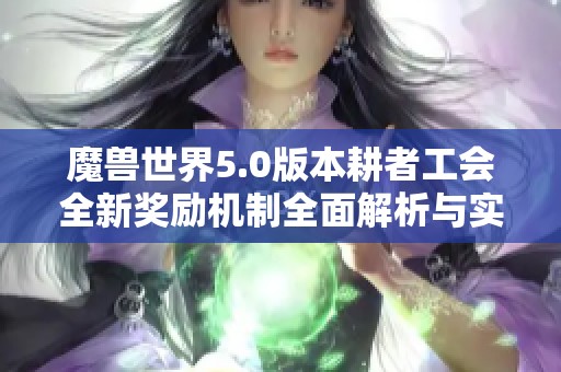 魔兽世界5.0版本耕者工会全新奖励机制全面解析与实用攻略分享