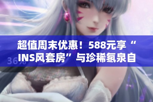 超值周末优惠！588元享“INS风套房”与珍稀氡泉自助晚餐