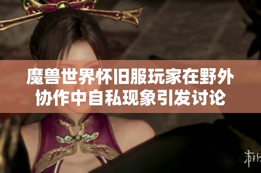 魔兽世界怀旧服玩家在野外协作中自私现象引发讨论