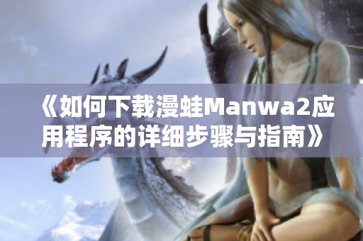 《如何下载漫蛙Manwa2应用程序的详细步骤与指南》