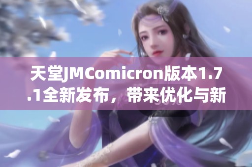 天堂JMComicron版本1.7.1全新发布，带来优化与新功能探索