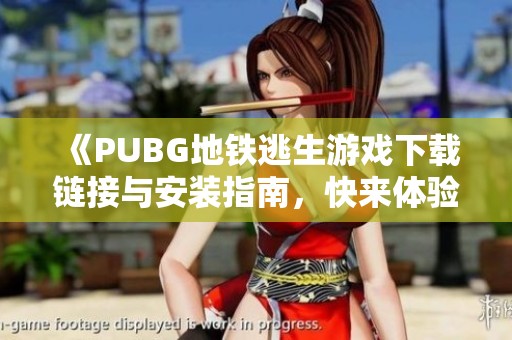 《PUBG地铁逃生游戏下载链接与安装指南，快来体验生存挑战》